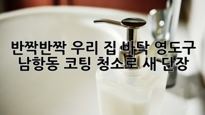반짝반짝✨ 우리 집 바닥, 영도구 남항동 코팅 청소로 새 단장! 🏡