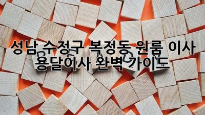 성남 수정구 복정동 원룸 이사? 용달이사 완벽 가이드!
