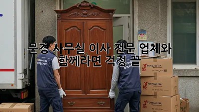 문경 사무실 이사, 전문 업체와 함께라면 걱정 끝!