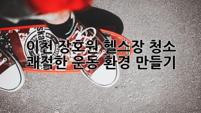 🏋️‍♀️ 이천 장호원 헬스장 청소, 쾌적한 운동 환경 만들기! ✨