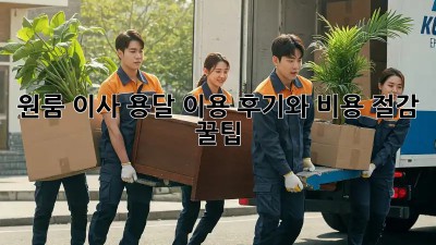 원룸 이사, 용달 이용 후기와 비용 절감 꿀팁!